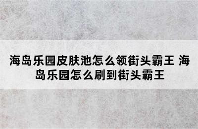 海岛乐园皮肤池怎么领街头霸王 海岛乐园怎么刷到街头霸王